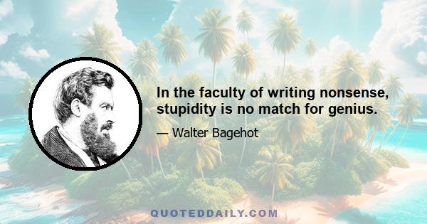 In the faculty of writing nonsense, stupidity is no match for genius.