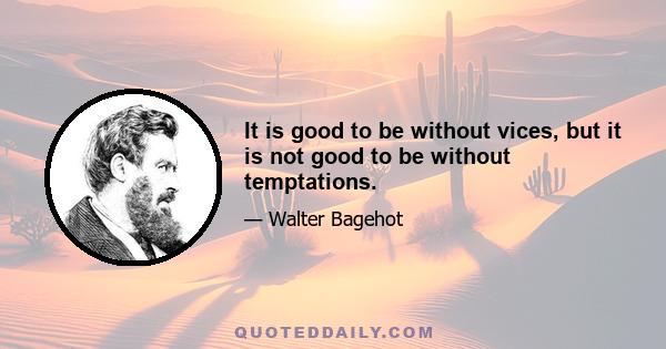 It is good to be without vices, but it is not good to be without temptations.