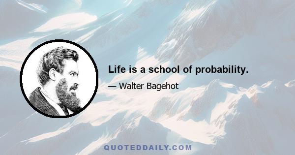 Life is a school of probability.