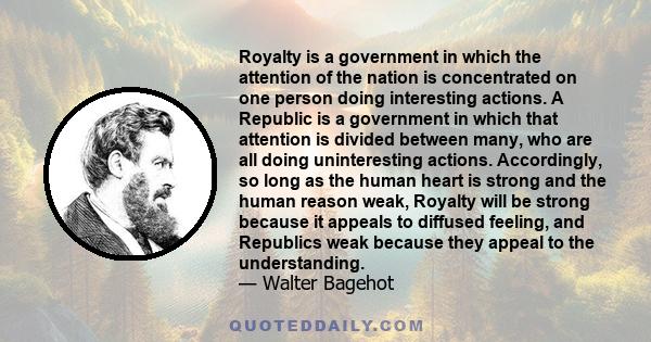 Royalty is a government in which the attention of the nation is concentrated on one person doing interesting actions. A Republic is a government in which that attention is divided between many, who are all doing