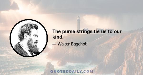 The purse strings tie us to our kind.