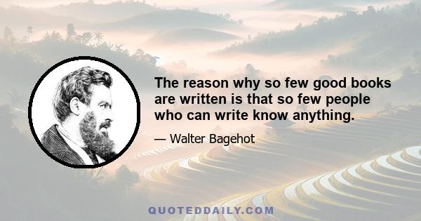 The reason why so few good books are written is that so few people who can write know anything.