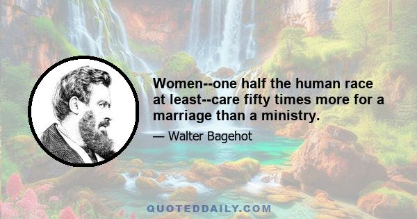 Women--one half the human race at least--care fifty times more for a marriage than a ministry.