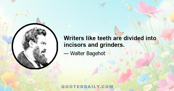 Writers like teeth are divided into incisors and grinders.