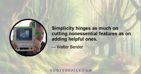 Simplicity hinges as much on cutting nonessential features as on adding helpful ones.