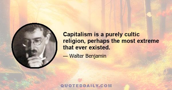 Capitalism is a purely cultic religion, perhaps the most extreme that ever existed.