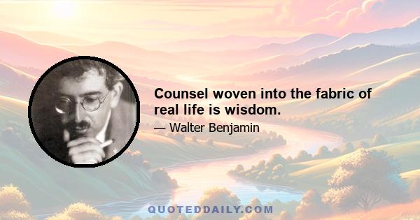 Counsel woven into the fabric of real life is wisdom.