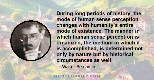 During long periods of history, the mode of human sense perception changes with humanity’s entire mode of existence. The manner in which human sense perception is organized, the medium in which it is accomplished, is