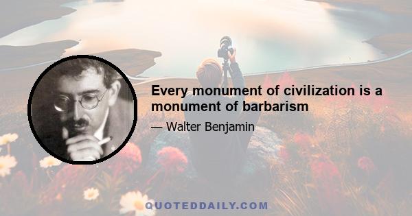 Every monument of civilization is a monument of barbarism