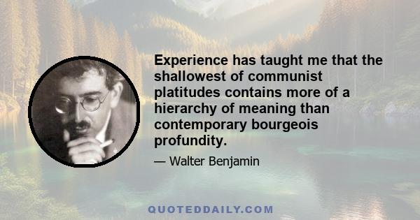 Experience has taught me that the shallowest of communist platitudes contains more of a hierarchy of meaning than contemporary bourgeois profundity.