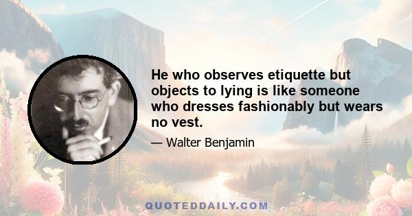 He who observes etiquette but objects to lying is like someone who dresses fashionably but wears no vest.