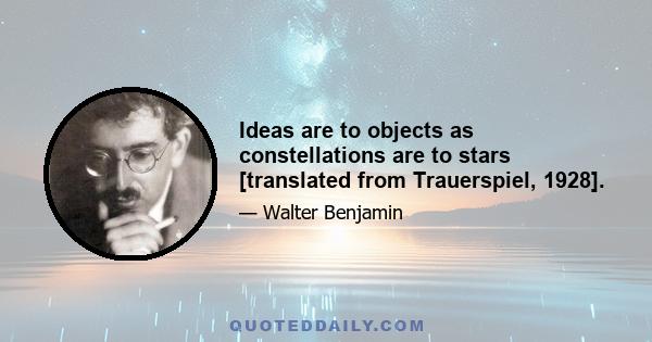 Ideas are to objects as constellations are to stars [translated from Trauerspiel, 1928].