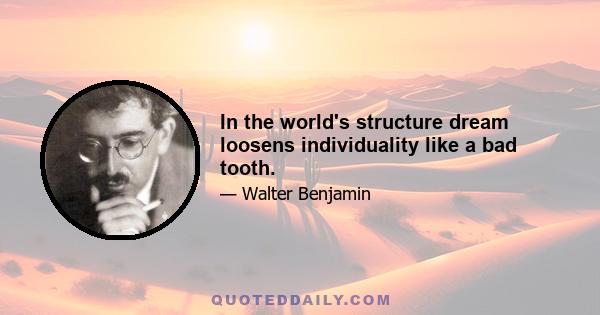 In the world's structure dream loosens individuality like a bad tooth.