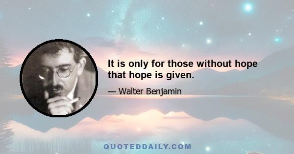 It is only for those without hope that hope is given.