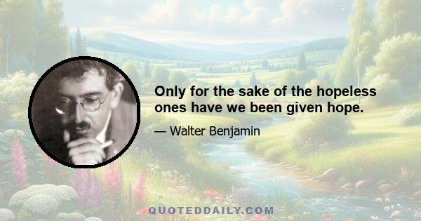 Only for the sake of the hopeless ones have we been given hope.