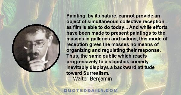 Painting, by its nature, cannot provide an object of simultaneous collective reception... as film is able to do today... And while efforts have been made to present paintings to the masses in galleries and salons, this