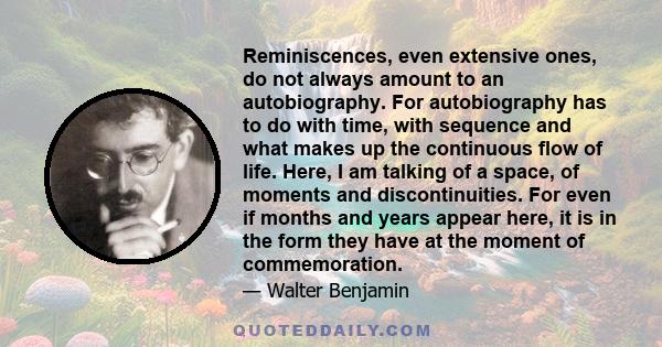 Reminiscences, even extensive ones, do not always amount to an autobiography. For autobiography has to do with time, with sequence and what makes up the continuous flow of life. Here, I am talking of a space, of moments 