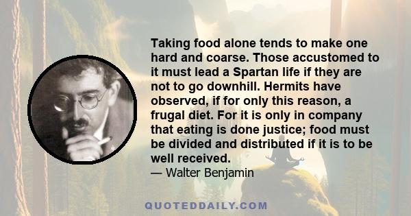 Taking food alone tends to make one hard and coarse. Those accustomed to it must lead a Spartan life if they are not to go downhill. Hermits have observed, if for only this reason, a frugal diet. For it is only in