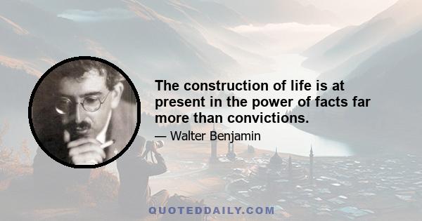 The construction of life is at present in the power of facts far more than convictions.