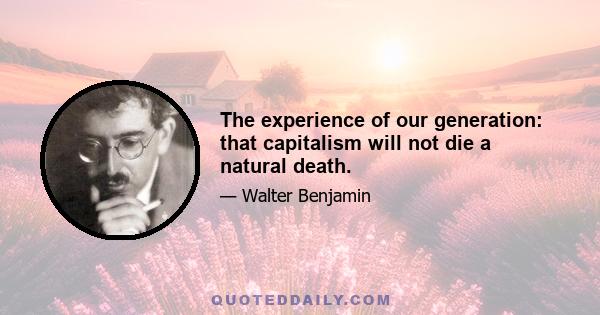 The experience of our generation: that capitalism will not die a natural death.