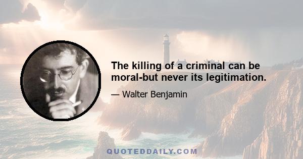 The killing of a criminal can be moral-but never its legitimation.