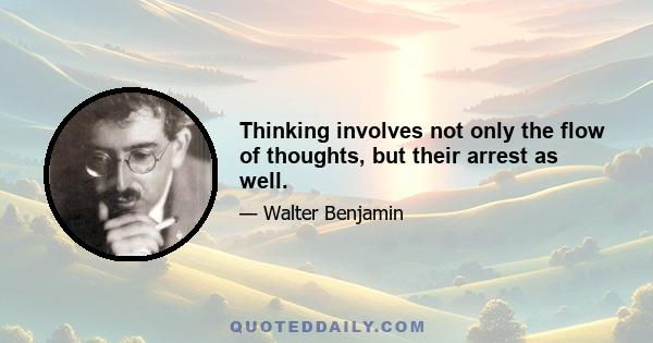 Thinking involves not only the flow of thoughts, but their arrest as well.