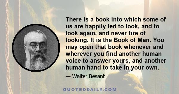 There is a book into which some of us are happily led to look, and to look again, and never tire of looking. It is the Book of Man. You may open that book whenever and wherever you find another human voice to answer