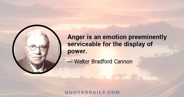 Anger is an emotion preeminently serviceable for the display of power.