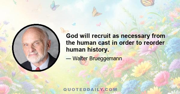 God will recruit as necessary from the human cast in order to reorder human history.