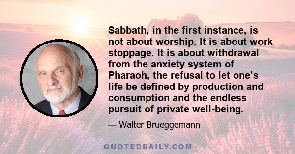 Sabbath, in the first instance, is not about worship. It is about work stoppage. It is about withdrawal from the anxiety system of Pharaoh, the refusal to let one’s life be defined by production and consumption and the