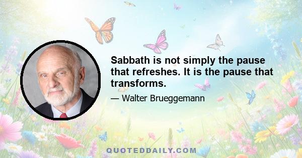 Sabbath is not simply the pause that refreshes. It is the pause that transforms.