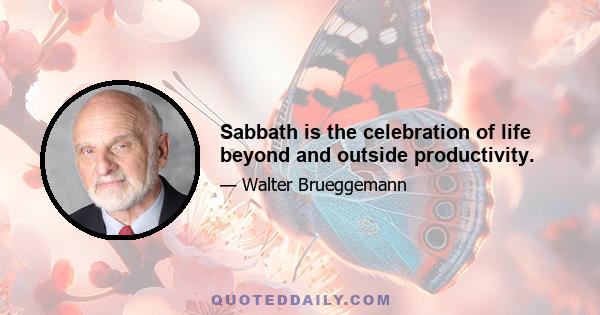 Sabbath is the celebration of life beyond and outside productivity.