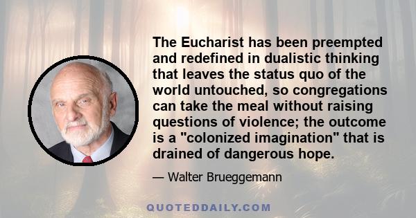 The Eucharist has been preempted and redefined in dualistic thinking that leaves the status quo of the world untouched, so congregations can take the meal without raising questions of violence; the outcome is a