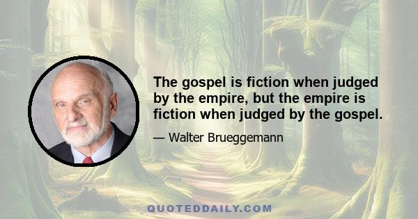 The gospel is fiction when judged by the empire, but the empire is fiction when judged by the gospel.