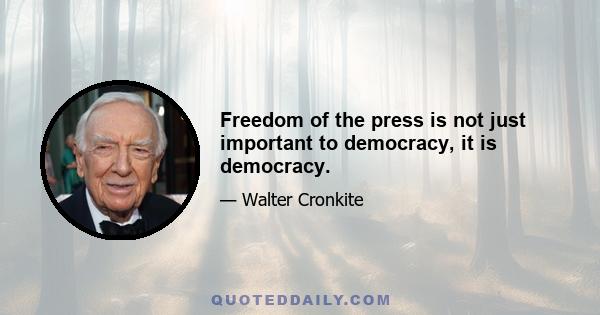 Freedom of the press is not just important to democracy, it is democracy.