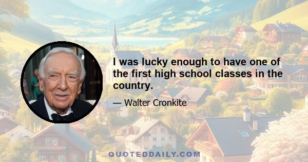 I was lucky enough to have one of the first high school classes in the country.