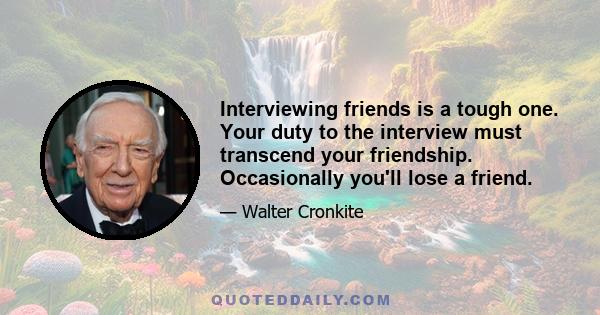 Interviewing friends is a tough one. Your duty to the interview must transcend your friendship. Occasionally you'll lose a friend.