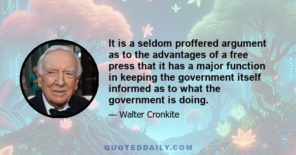 It is a seldom proffered argument as to the advantages of a free press that it has a major function in keeping the government itself informed as to what the government is doing.