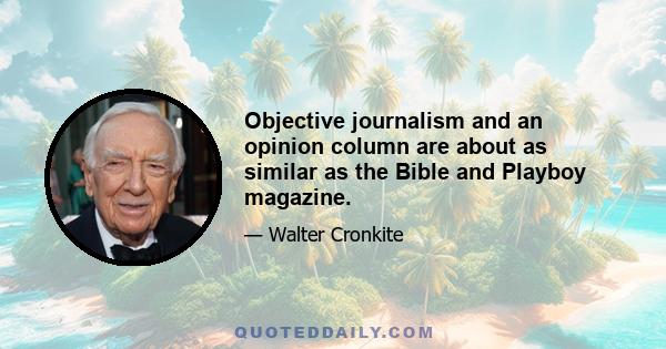 Objective journalism and an opinion column are about as similar as the Bible and Playboy magazine.