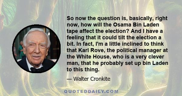 So now the question is, basically, right now, how will the Osama Bin Laden tape affect the election? And I have a feeling that it could tilt the election a bit. In fact, I'm a little inclined to think that Karl Rove,