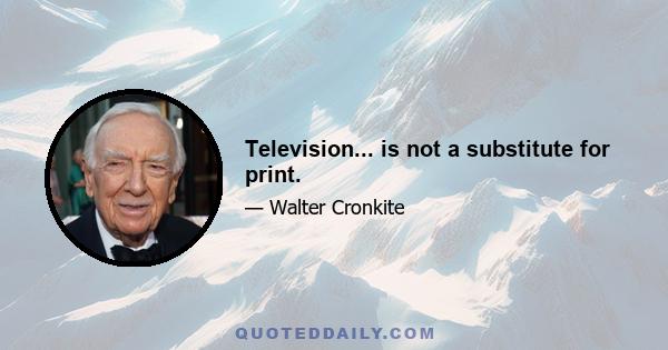 Television... is not a substitute for print.