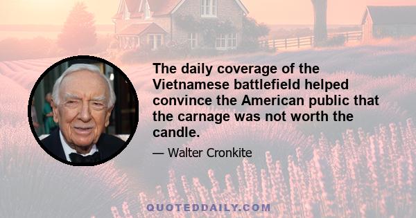 The daily coverage of the Vietnamese battlefield helped convince the American public that the carnage was not worth the candle.