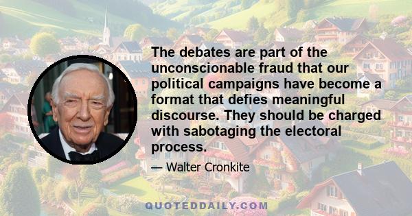 The debates are part of the unconscionable fraud that our political campaigns have become a format that defies meaningful discourse. They should be charged with sabotaging the electoral process.