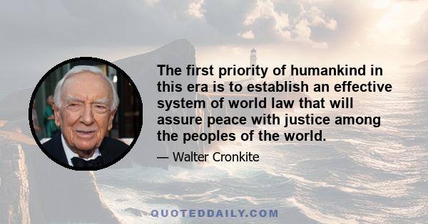 The first priority of humankind in this era is to establish an effective system of world law that will assure peace with justice among the peoples of the world.