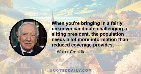 When you're bringing in a fairly unknown candidate challenging a sitting president, the population needs a lot more information than reduced coverage provides.