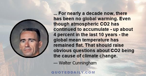 ... For nearly a decade now, there has been no global warming. Even though atmospheric CO2 has continued to accumulate - up about 4 percent in the last 10 years - the global mean temperature has remained flat. That