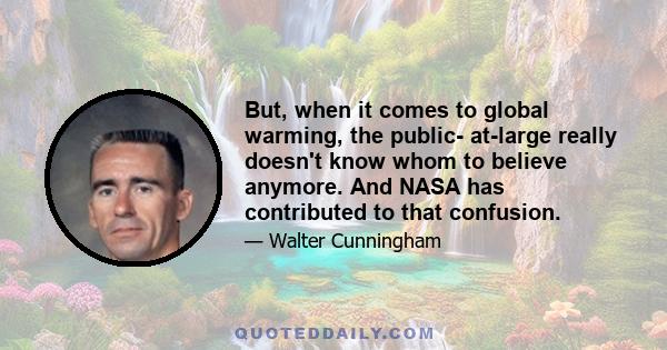 But, when it comes to global warming, the public- at-large really doesn't know whom to believe anymore. And NASA has contributed to that confusion.