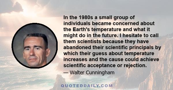 In the 1980s a small group of individuals became concerned about the Earth's temperature and what it might do in the future. I hesitate to call them scientists because they have abandoned their scientific principals by