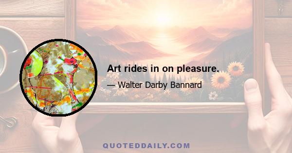 Art rides in on pleasure.