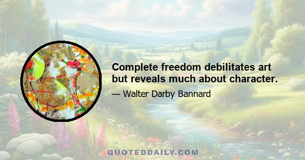 Complete freedom debilitates art but reveals much about character.